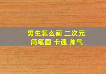 男生怎么画 二次元 简笔画 卡通 帅气